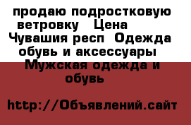 продаю подростковую ветровку › Цена ­ 700 - Чувашия респ. Одежда, обувь и аксессуары » Мужская одежда и обувь   